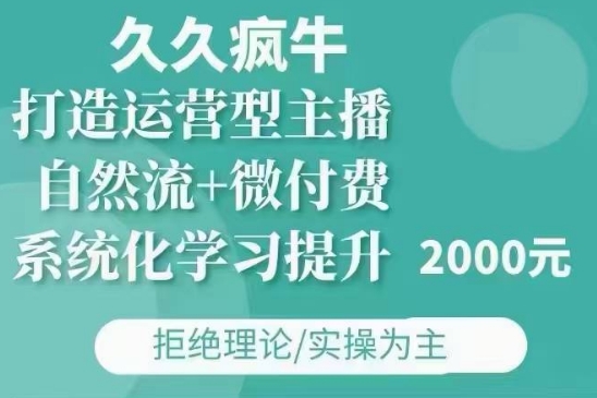 久久疯牛·自然流+微付费(12月23更新)打造运营型主播，包11月+12月-哦耶社群
