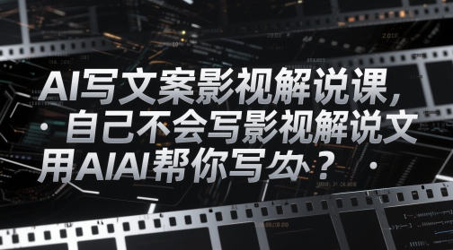 AI写文案影视解说课,自己不会写影视解说文案怎么办?用AI帮你写-哦耶社群