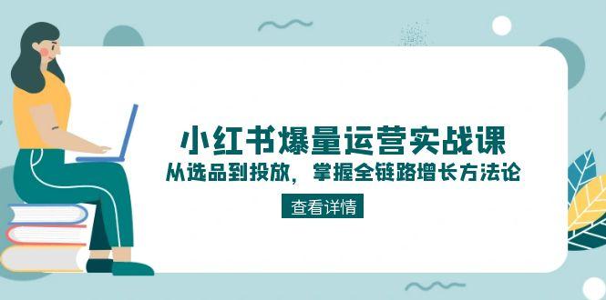 （15022期）小红书爆量运营实战课：从选品到投放，掌握全链路增长方法论-哦耶社群