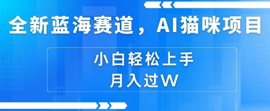 全新蓝海赛道，AI猫咪项目，几分钟一个视频，轻松简单，小白也能做，月入过万，可矩阵操作-哦耶社群