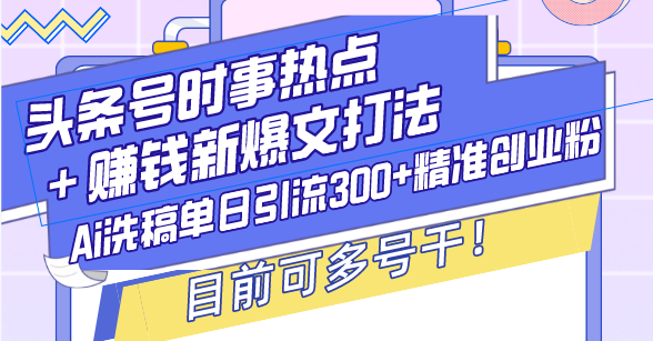 （13782期）头条号时事热点＋赚钱新爆文打法，Ai洗稿单日引流300+精准创业粉，目前...-哦耶社群