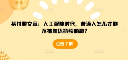 某付费文章：人工智能时代，普通人怎么才能不被淘汰持续躺赢?-哦耶社群