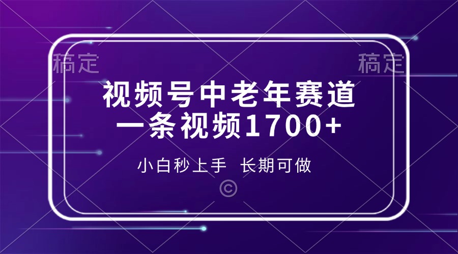 （13781期）视频号中老年赛道，一条视频1700+，小白秒上手，长期可做-哦耶社群