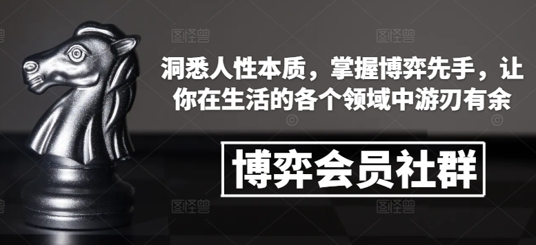 博弈会员社群，洞悉人性本质，掌握博弈先手，让你在生活的各个领域中游刃有余-哦耶社群