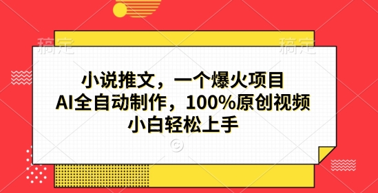 小说推文，一个爆火项目，AI全自动制作，100%原创视频，小白轻松上手-哦耶社群